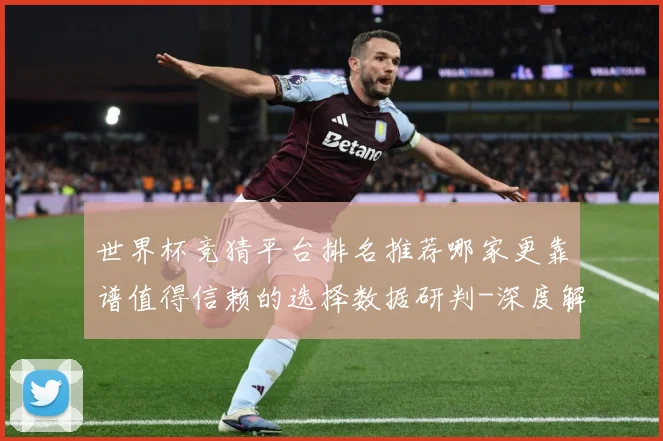 世界杯竞猜平台排名推荐哪家更靠谱值得信赖的选择数据研判-深度解析