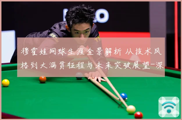 穆霍娃网球生涯全景解析 从技术风格到大满贯征程与未来突破展望-深度解析