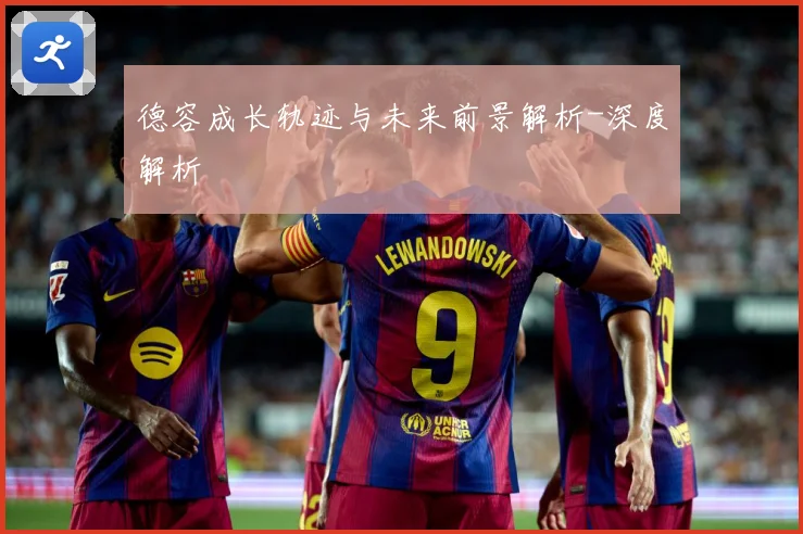 德容成长轨迹与未来前景解析-深度解析