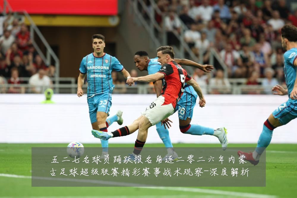 五二七名球员踊跃报名角逐二零二六年内蒙古足球超级联赛精彩赛事战术观察-深度解析