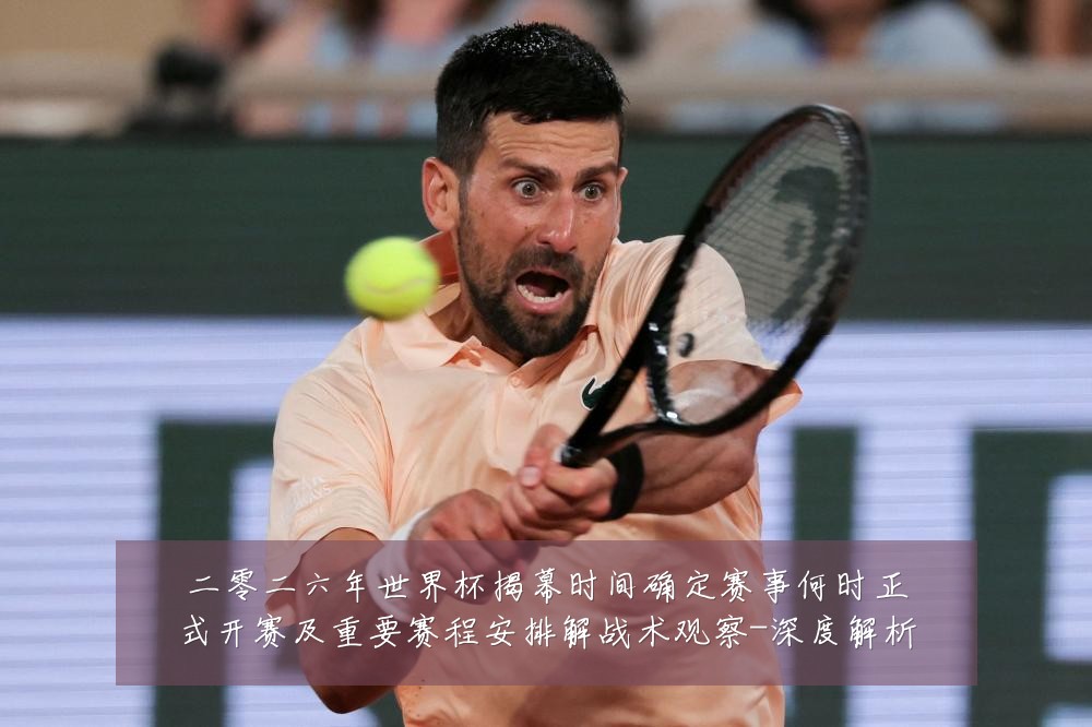 二零二六年世界杯揭幕时间确定赛事何时正式开赛及重要赛程安排解战术观察-深度解析