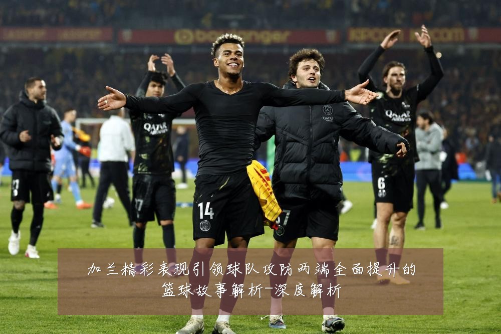 加兰精彩表现引领球队攻防两端全面提升的篮球故事解析-深度解析